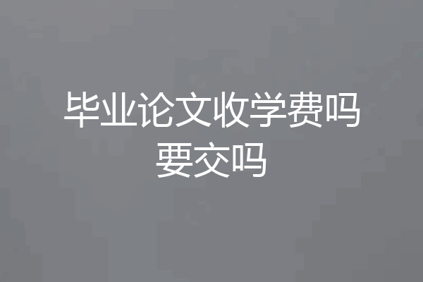 毕业论文收学费吗要交吗