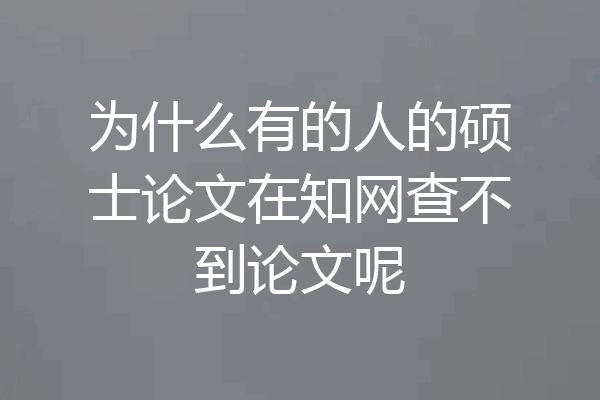 为什么有的人的硕士论文在知网查不到论文呢