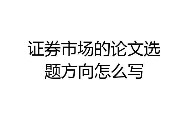 证券市场的论文选题方向怎么写
