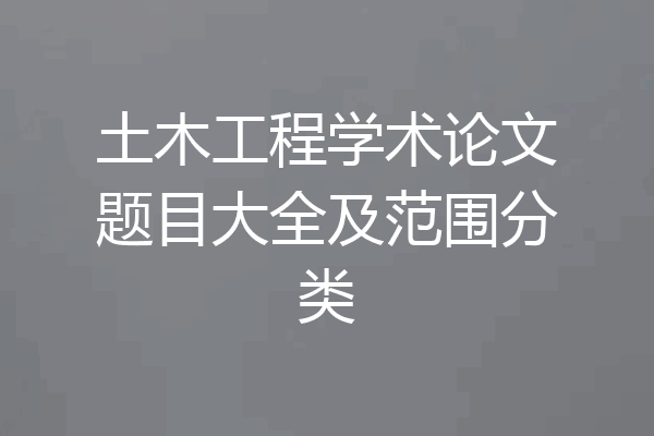 土木工程学术论文题目大全及范围分类
