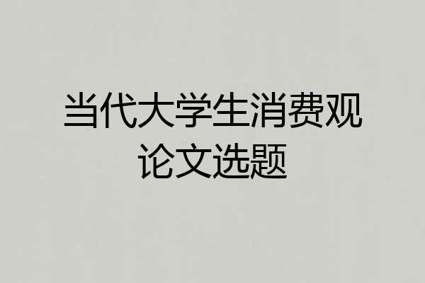 当代大学生消费观论文选题