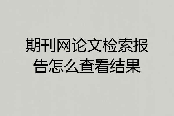 期刊网论文检索报告怎么查看结果