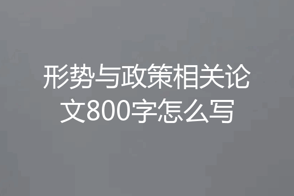 形势与政策相关论文800字怎么写