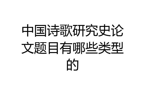 中国诗歌研究史论文题目有哪些类型的
