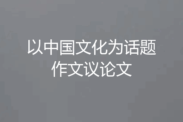 以中国文化为话题作文议论文