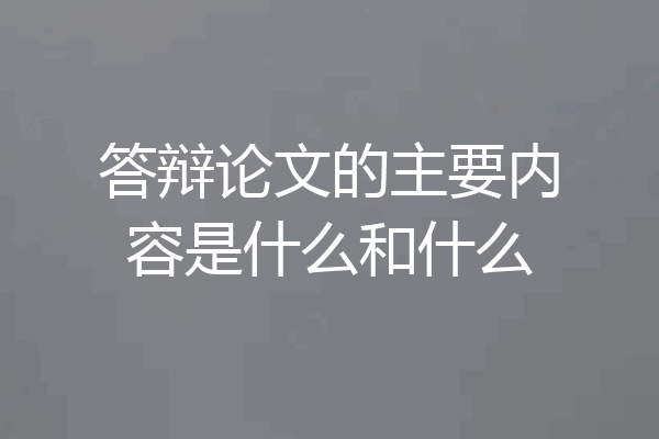 答辩论文的主要内容是什么和什么
