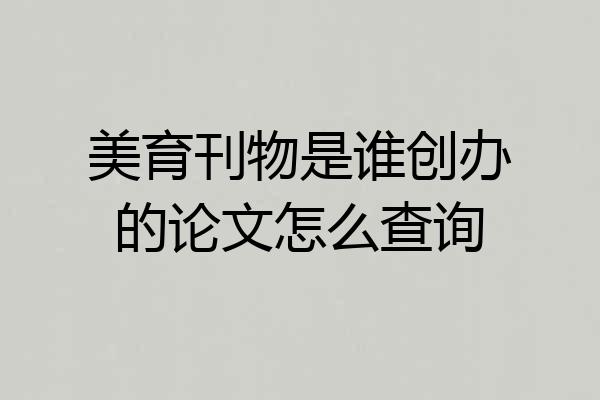 美育刊物是谁创办的论文怎么查询