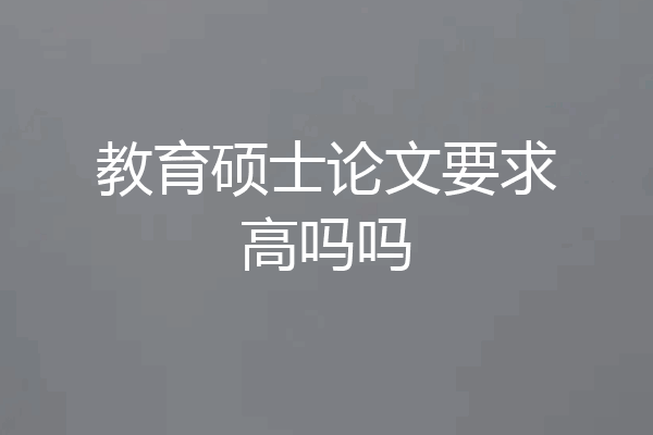 教育硕士论文要求高吗吗