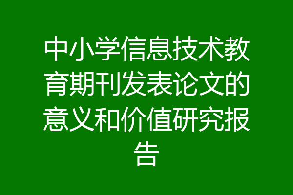 中小学信息技术教育期刊发表论文的意义和价值研究报告