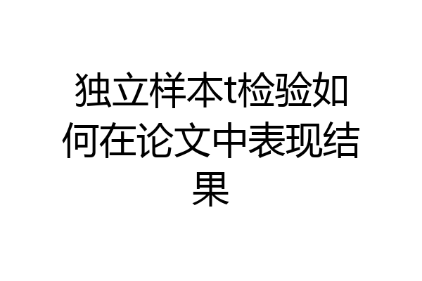 独立样本t检验如何在论文中表现结果
