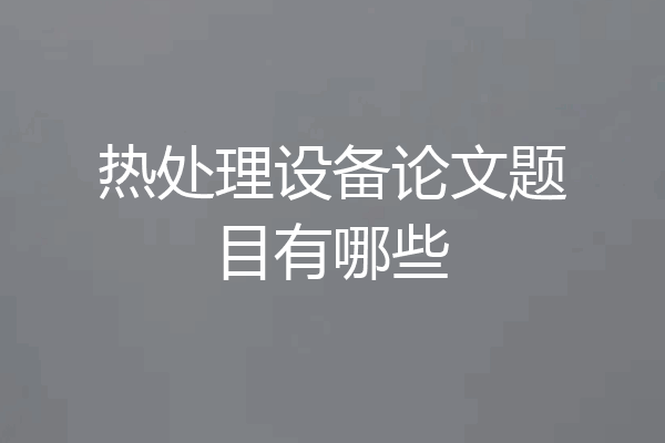 热处理设备论文题目有哪些