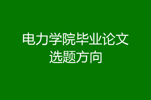 电力学院毕业论文选题方向