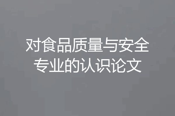 对食品质量与安全专业的认识论文