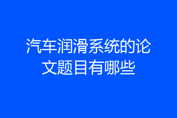汽车润滑系统的论文题目有哪些