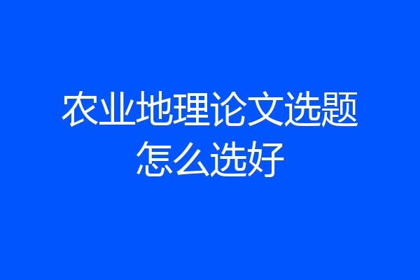 农业地理论文选题怎么选好