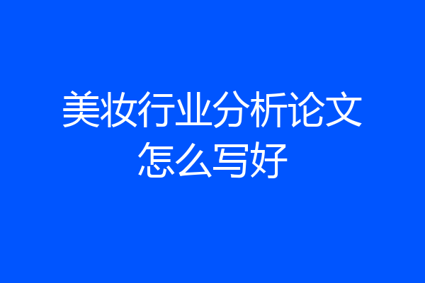 美妆行业分析论文怎么写好