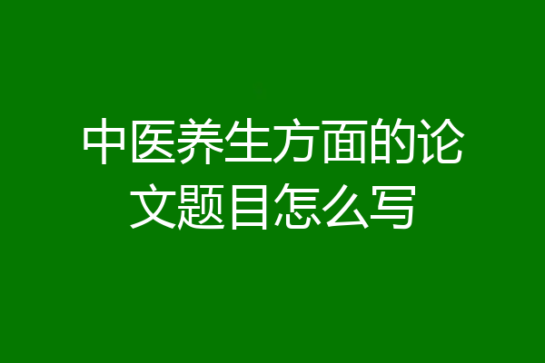 中医养生方面的论文题目怎么写