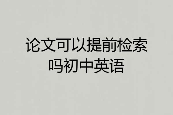 论文可以提前检索吗初中英语