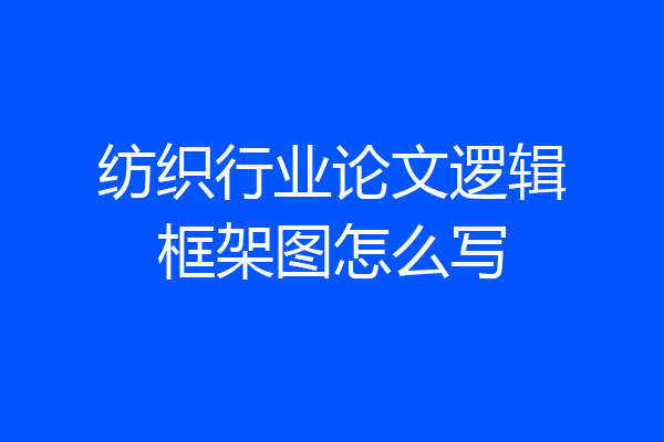 纺织行业论文逻辑框架图怎么写