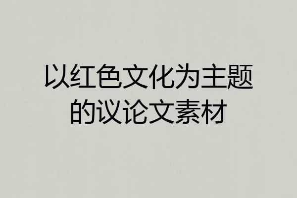 以红色文化为主题的议论文素材