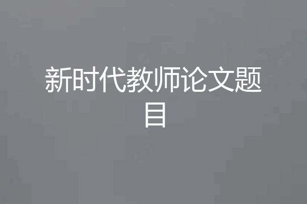 新时代教师论文题目