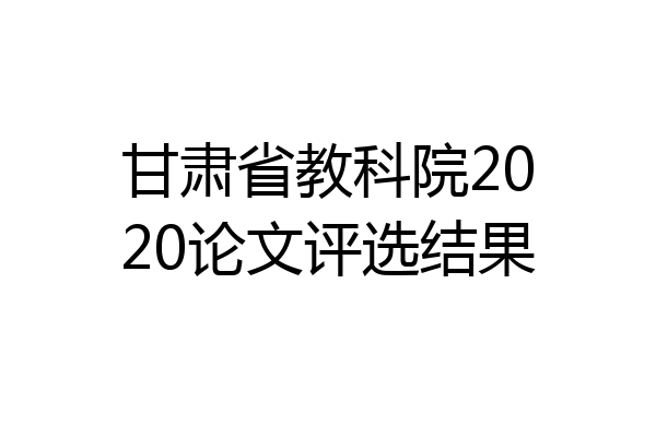 甘肃省教科院2020论文评选结果