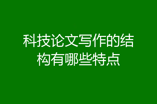 科技论文写作的结构有哪些特点
