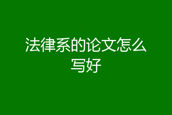 法律系的论文怎么写好