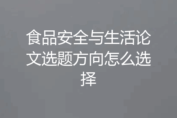 食品安全与生活论文选题方向怎么选择