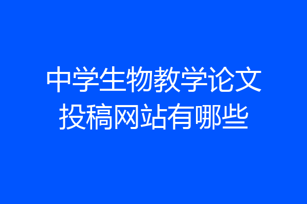 中学生物教学论文投稿网站有哪些
