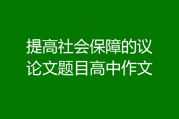提高社会保障的议论文题目高中作文