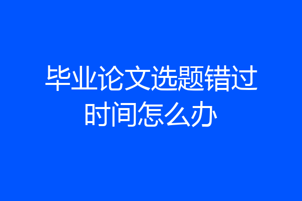 毕业论文选题错过时间怎么办