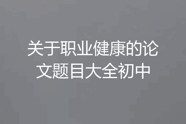 关于职业健康的论文题目大全初中