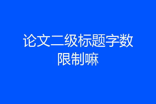 论文二级标题字数限制嘛