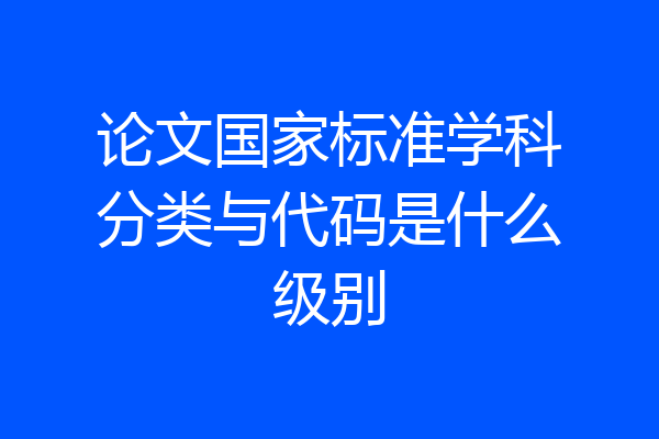 论文国家标准学科分类与代码是什么级别