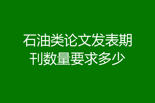 石油类论文发表期刊数量要求多少