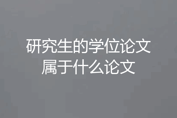 研究生的学位论文属于什么论文