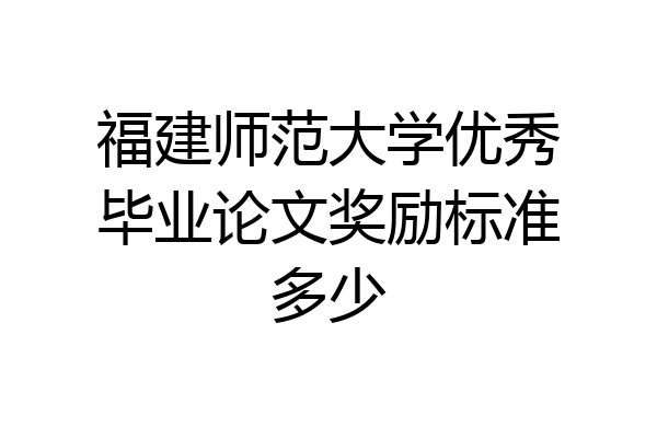 福建师范大学优秀毕业论文奖励标准多少
