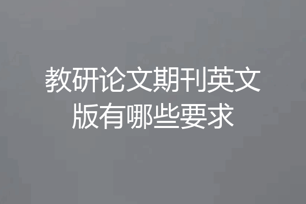 教研论文期刊英文版有哪些要求