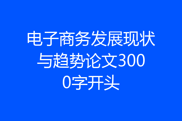 电子商务发展现状与趋势论文3000字开头