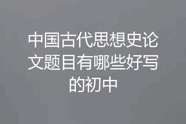 中国古代思想史论文题目有哪些好写的初中