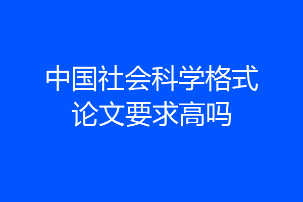 中国社会科学格式论文要求高吗