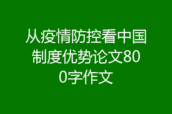 从疫情防控看中国制度优势论文800字作文
