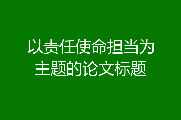 以责任使命担当为主题的论文标题
