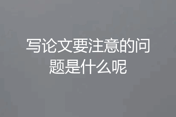 写论文要注意的问题是什么呢