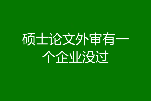 硕士论文外审有一个企业没过