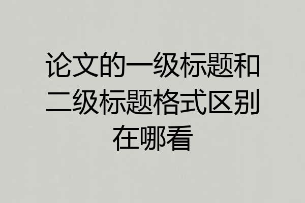 论文的一级标题和二级标题格式区别在哪看