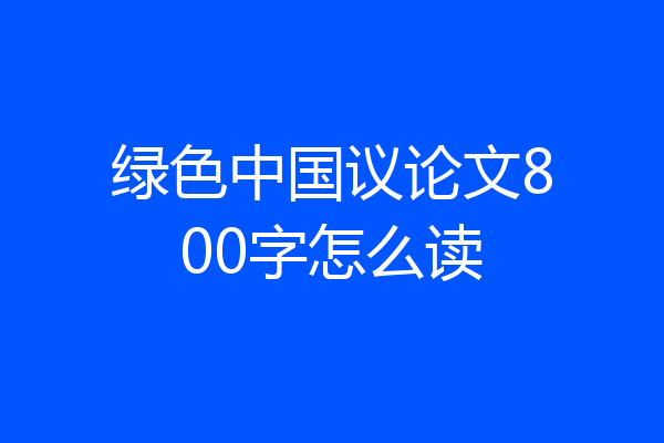 绿色中国议论文800字怎么读
