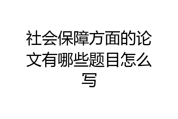 社会保障方面的论文有哪些题目怎么写