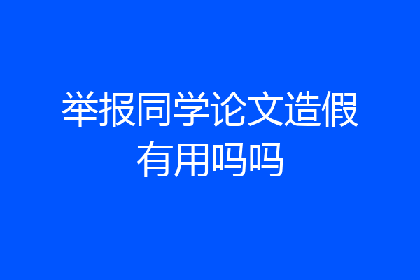 举报同学论文造假有用吗吗